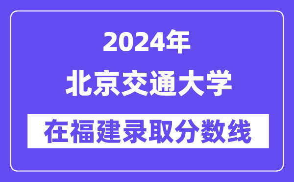 北京交通大學(xué)2024年在福建錄取分?jǐn)?shù)線一覽表(2025年參考)