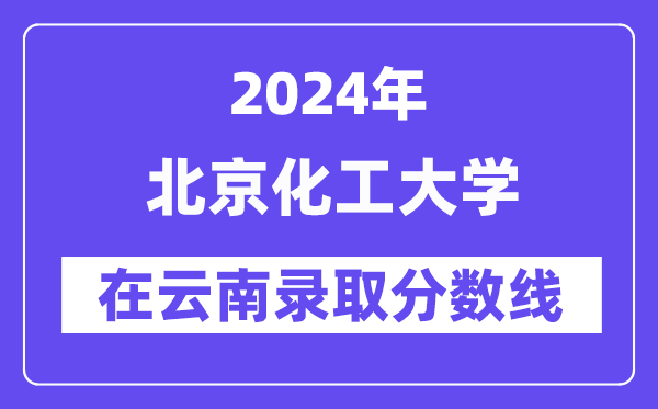 北京化工大學(xué)2024年在云南錄取分?jǐn)?shù)線一覽表(2025年參考)