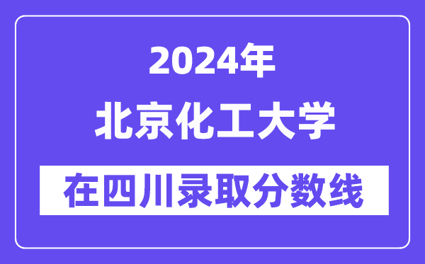 北京化工大學(xué)2024年在四川錄取分?jǐn)?shù)線一覽表（2025年參考）
