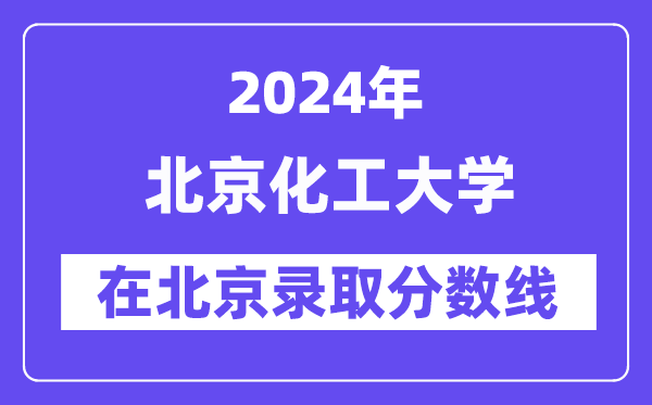 北京化工大學(xué)2024年在北京錄取分?jǐn)?shù)線一覽表(2025年參考)