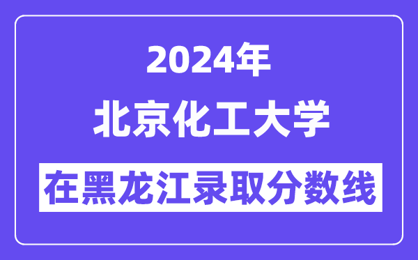 北京化工大學(xué)2024年在黑龍江錄取分?jǐn)?shù)線一覽表(2025年參考)