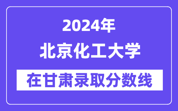 北京化工大學(xué)2024年在甘肅錄取分?jǐn)?shù)線一覽表(2025年參考)