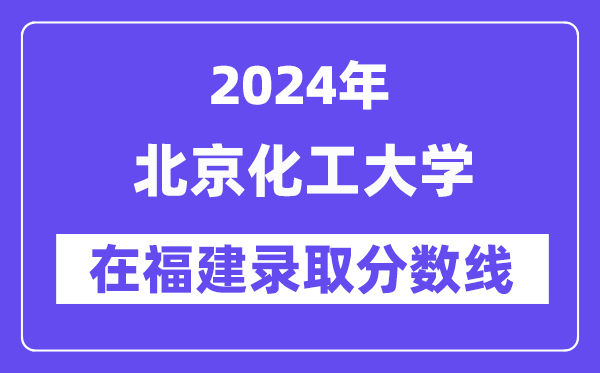 北京化工大學(xué)2024年在福建錄取分?jǐn)?shù)線一覽表(2025年參考)