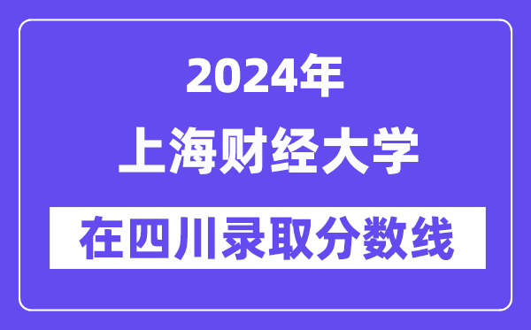 上海財經(jīng)大學(xué)2024年在四川錄取分數(shù)線一覽表（2025年參考）