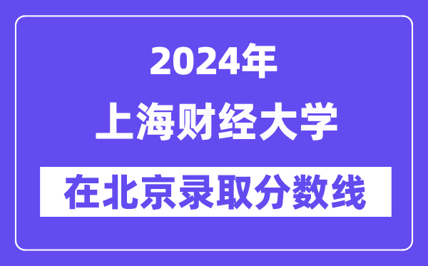 上海財經大學2024年在北京錄取分數(shù)線一覽表(2025年參考)