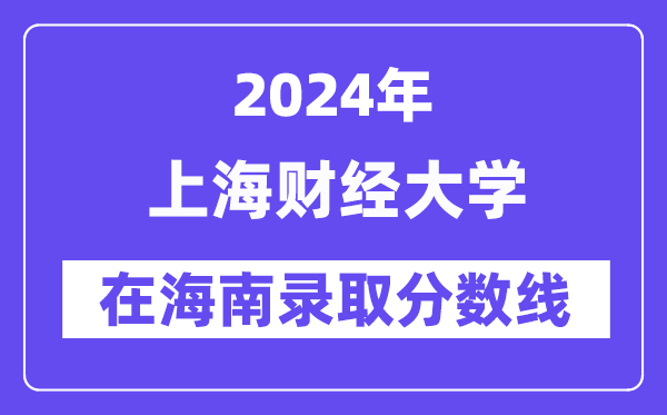上海財經(jīng)大學2024年在海南錄取分數(shù)線一覽表（2025年參考）