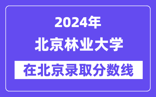 北京林業(yè)大學(xué)2024年在北京錄取分?jǐn)?shù)線一覽表（2025年參考）