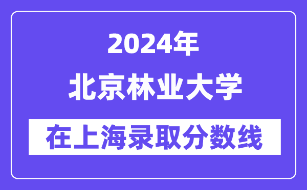 北京林業(yè)大學(xué)2024年在上海錄取分?jǐn)?shù)線一覽表(2025年參考)