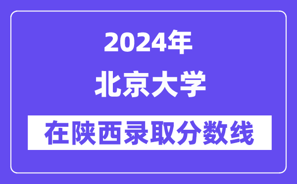 北京大學(xué)2024年在陜西錄取分數(shù)線一覽表(2025年參考)