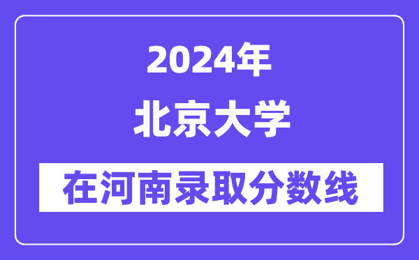 北京大學2024年在河南錄取分數(shù)線一覽表（2025年參考）