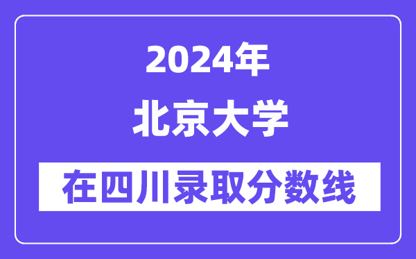 北京大學(xué)2024年在四川錄取分?jǐn)?shù)線一覽表（2025年參考）