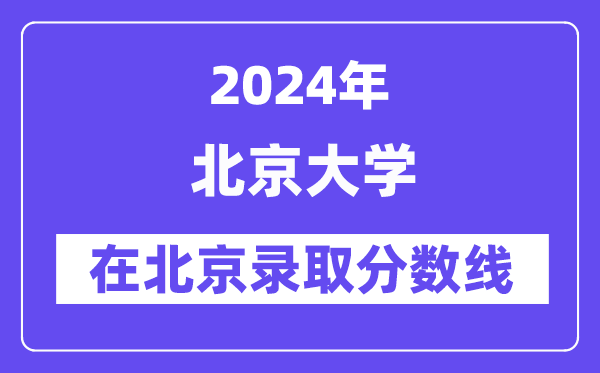 北京大學2024年在北京錄取分數(shù)線一覽表（2025年參考）