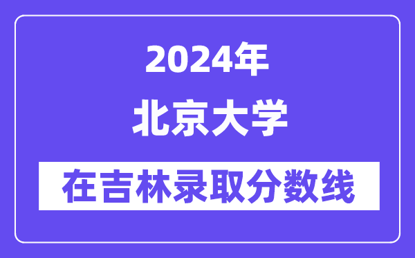 北京大學(xué)2024年在吉林錄取分?jǐn)?shù)線(xiàn)一覽表（2025年參考）