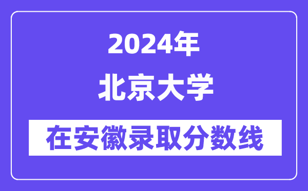 北京大學(xué)2024年在安徽錄取分?jǐn)?shù)線一覽表（2025年參考）