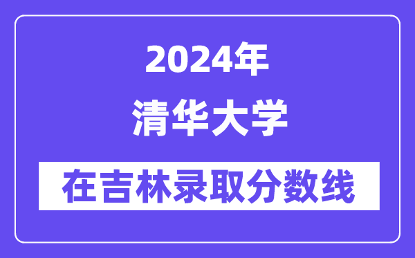 清華大學(xué)2024年在吉林錄取分?jǐn)?shù)線一覽表(2025年參考)