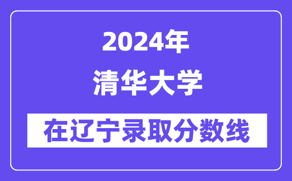 清華大學(xué)2024年在遼寧錄取分?jǐn)?shù)線一覽表（2025年參考）