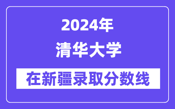 清華大學(xué)2024年在新疆錄取分數(shù)線一覽表（2025年參考）