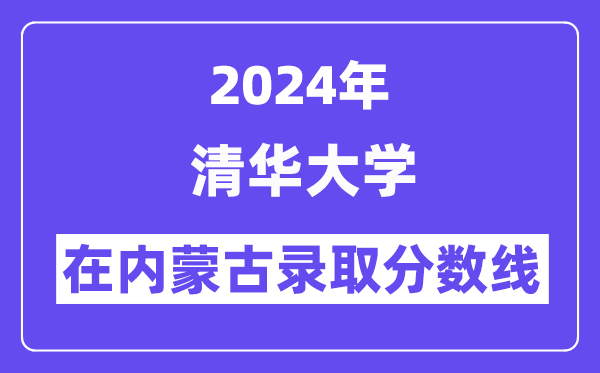 清華大學(xué)2024年在內(nèi)蒙古錄取分?jǐn)?shù)線一覽表(2025年參考)