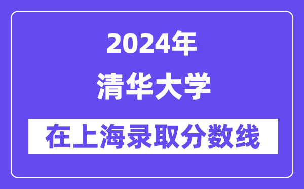 清華大學(xué)2024年在上海錄取分?jǐn)?shù)線一覽表（2025年參考）