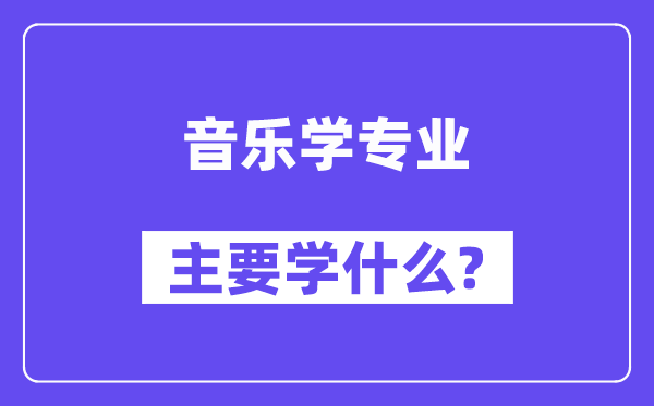 音樂(lè)學(xué)專業(yè)主要學(xué)什么？附音樂(lè)學(xué)專業(yè)課程目錄