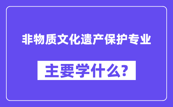 非物質(zhì)文化遺產(chǎn)保護(hù)專業(yè)主要學(xué)什么？附非物質(zhì)文化遺產(chǎn)保護(hù)專業(yè)課程目錄
