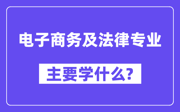 電子商務(wù)及法律專業(yè)主要學(xué)什么？附電子商務(wù)及法律專業(yè)課程目錄