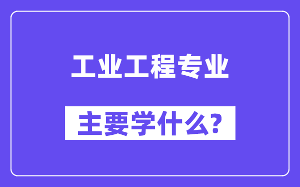 工業(yè)工程專業(yè)主要學(xué)什么？附工業(yè)工程專業(yè)課程目錄