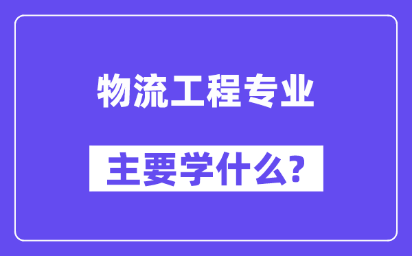 物流工程專業(yè)主要學(xué)什么？附物流工程專業(yè)課程目錄