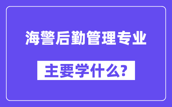 海警后勤管理專業(yè)主要學(xué)什么？附海警后勤管理專業(yè)課程目錄