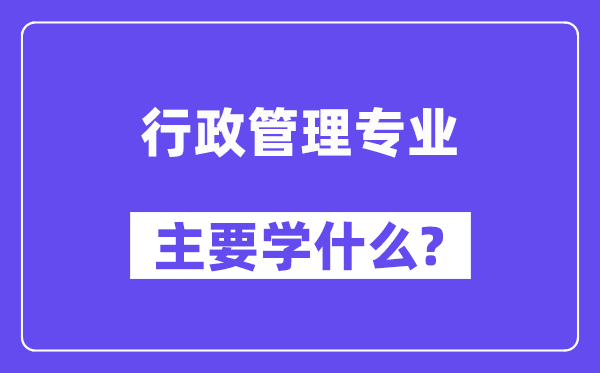 行政管理專(zhuān)業(yè)主要學(xué)什么？附行政管理專(zhuān)業(yè)課程目錄