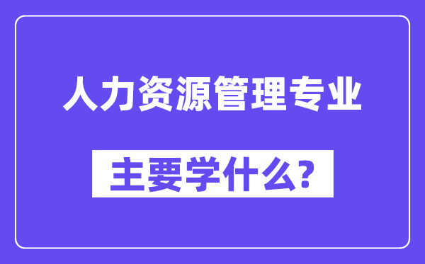 人力資源管理專業(yè)主要學什么？附人力資源管理專業(yè)課程目錄