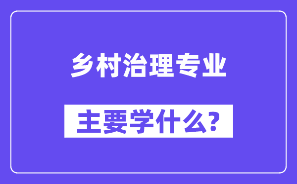 鄉(xiāng)村治理專業(yè)主要學什么？附鄉(xiāng)村治理專業(yè)課程目錄