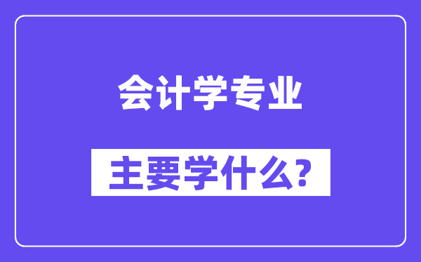 會(huì)計(jì)學(xué)專業(yè)主要學(xué)什么？附會(huì)計(jì)學(xué)專業(yè)課程目錄