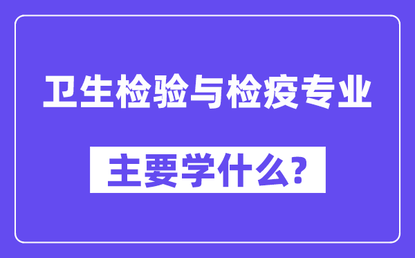 衛(wèi)生檢驗與檢疫專業(yè)主要學(xué)什么？附衛(wèi)生檢驗與檢疫專業(yè)課程目錄