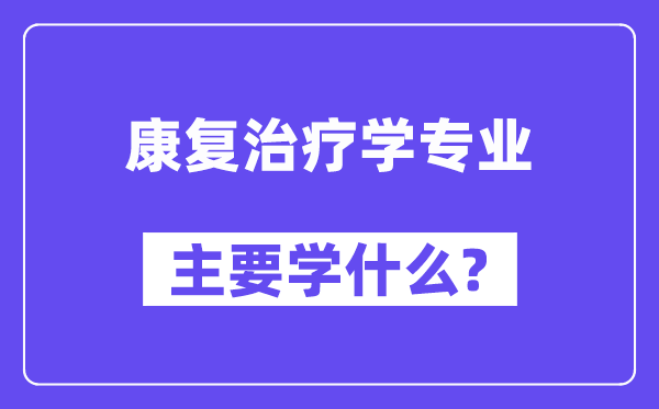 康復(fù)治療學(xué)專業(yè)主要學(xué)什么？附康復(fù)治療學(xué)專業(yè)課程目錄