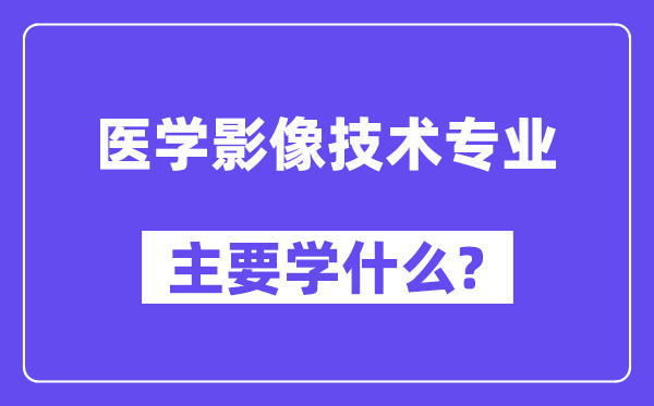 醫(yī)學(xué)影像技術(shù)專業(yè)主要學(xué)什么？附醫(yī)學(xué)影像技術(shù)專業(yè)課程目錄