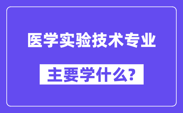 醫(yī)學(xué)實驗技術(shù)專業(yè)主要學(xué)什么？附醫(yī)學(xué)實驗技術(shù)專業(yè)課程目錄