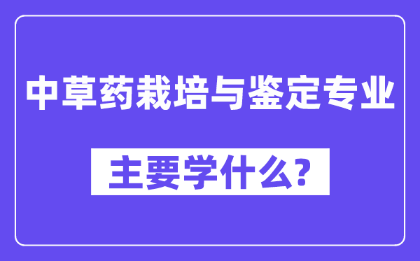 中草藥栽培與鑒定專業(yè)主要學(xué)什么？附中草藥栽培與鑒定專業(yè)課程目錄