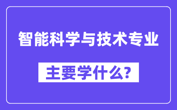 智能科學(xué)與技術(shù)專業(yè)主要學(xué)什么？附智能科學(xué)與技術(shù)專業(yè)課程目錄