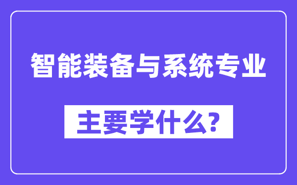 智能裝備與系統(tǒng)專業(yè)主要學(xué)什么？附智能裝備與系統(tǒng)專業(yè)課程目錄