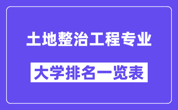 全國土地整治工程專業(yè)大學排名一覽表（最新排行榜）