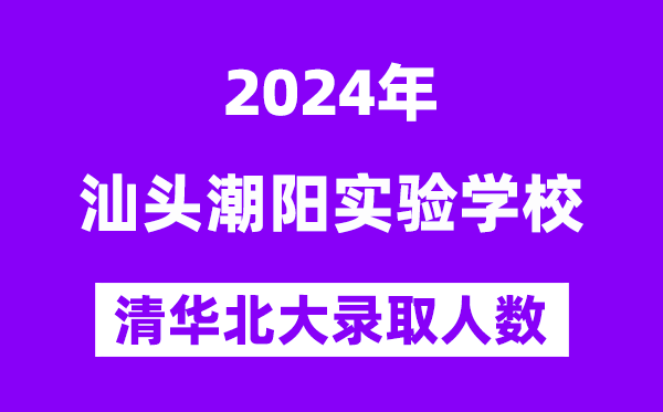 2024年汕頭潮陽實(shí)驗(yàn)學(xué)?？既肭迦A北大人數(shù)是多少？附歷年分?jǐn)?shù)線