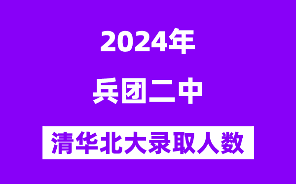 2024年兵團(tuán)二中考入清華北大人數(shù)是多少？附歷年分?jǐn)?shù)線