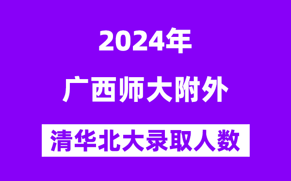 2024年廣西師大附外考入清華北大人數(shù)是多少？附歷年分?jǐn)?shù)線