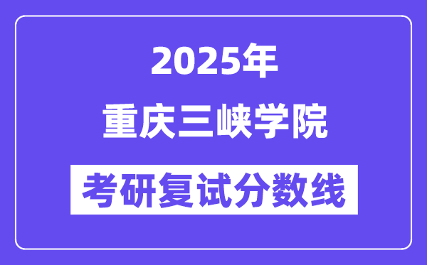 2025年重慶三峽學(xué)院各專業(yè)考研復(fù)試分?jǐn)?shù)線(含2024年)