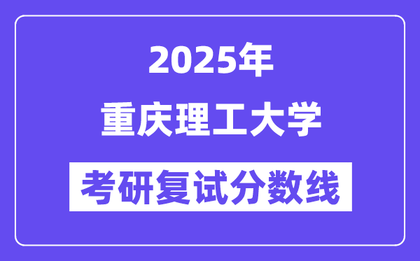 2025年重慶理工大學(xué)各專業(yè)考研復(fù)試分?jǐn)?shù)線(含2024年)