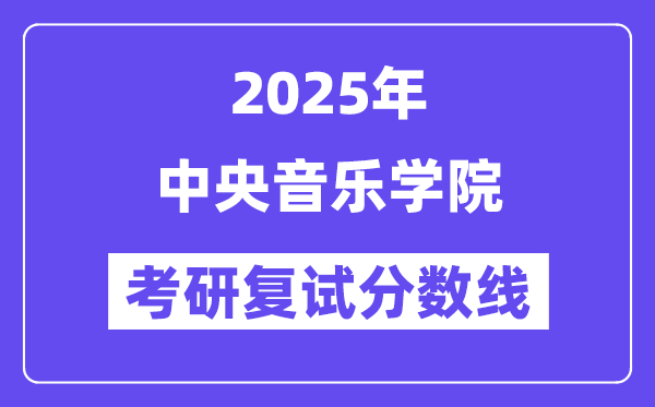 2025年中央音樂學(xué)院各專業(yè)考研復(fù)試分數(shù)線(含2024年)