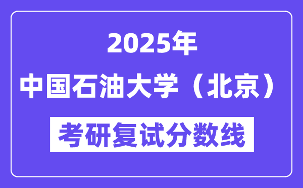 2025中國石油大學(xué)（北京）考研復(fù)試分?jǐn)?shù)線一覽表