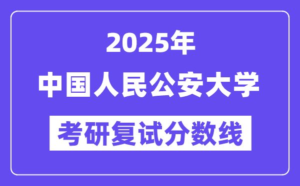 2025中國(guó)人民公安大學(xué)考研復(fù)試分?jǐn)?shù)線一覽表