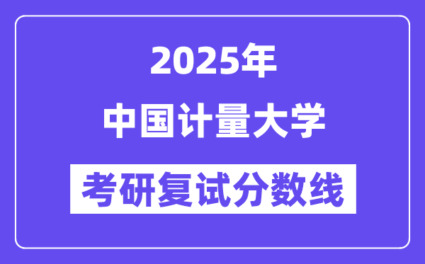 2025中國(guó)計(jì)量大學(xué)考研復(fù)試分?jǐn)?shù)線一覽表